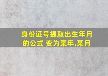 身份证号提取出生年月的公式 变为某年,某月